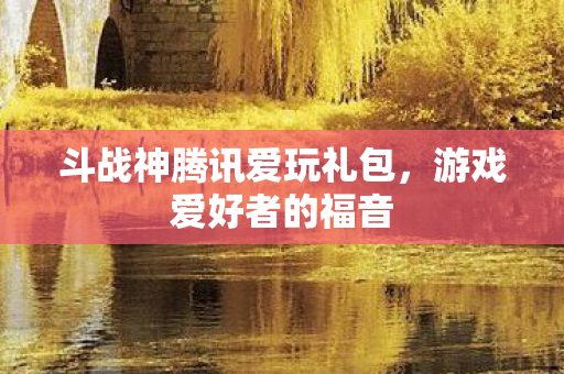 斗战神腾讯爱玩礼包图片