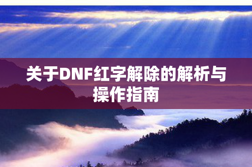 关于DNF红字解除的解析与操作指南图片