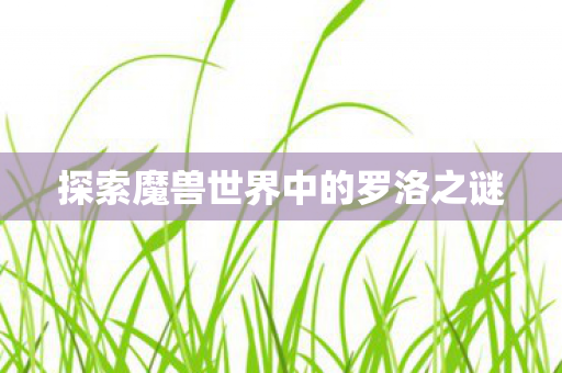 探索魔兽世界中的罗洛之谜图片
