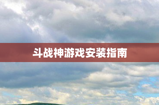斗战神游戏安装指南图片