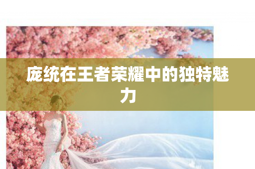 庞统在王者荣耀中的独特魅力图片