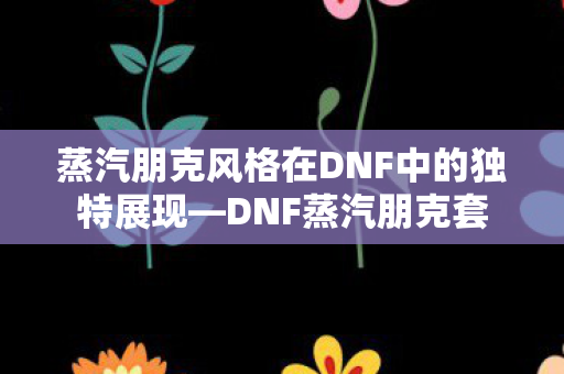 蒸汽朋克风格在DNF中的独特展现图片