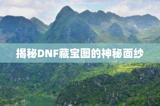 揭秘DNF藏宝图的神秘面纱图片