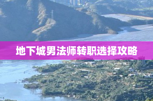 地下城男法师转职选择攻略图片