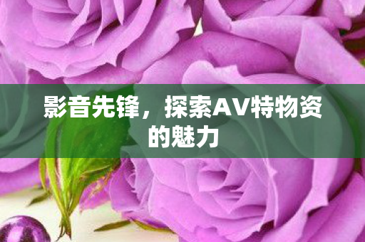 探索AV特物资的魅力图片