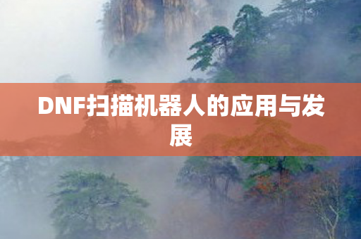 DNF扫描机器人的应用与发展图片