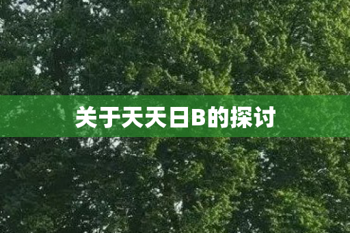 关于天天日B的探讨图片