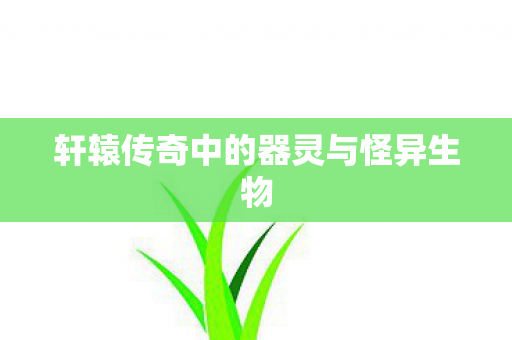 轩辕传奇中的器灵与怪异生物图片