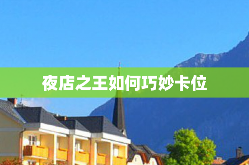 夜店之王如何巧妙卡位图片