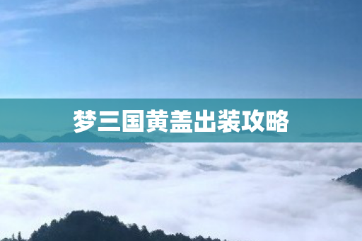 梦三国黄盖出装攻略图片