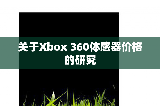 关于Xbox 360体感器价格的研究图片
