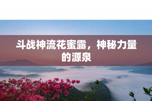 斗战神流花蜜露图片