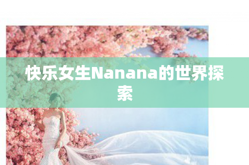 快乐女生Nanana的世界探索图片
