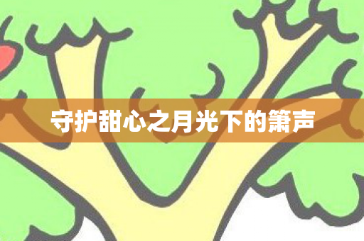 守护甜心之月光下的箫声图片