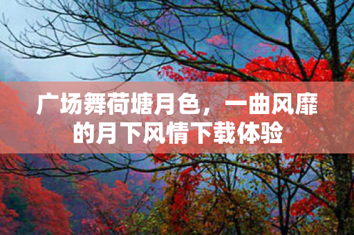 一曲风靡的月下风情下载体验图片