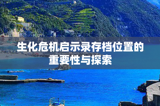 生化危机启示录存档位置的重要性与探索图片
