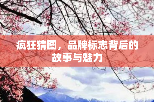 品牌标志背后的故事与魅力图片