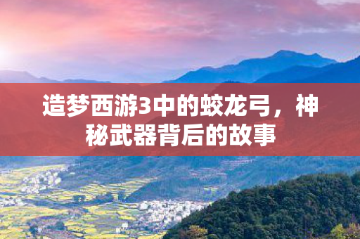 造梦西游3中的蛟龙弓图片