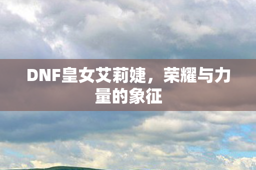 DNF皇女艾莉婕图片