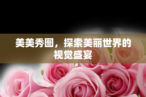 探索美丽世界的视觉盛宴图片