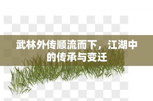 江湖中的传承与变迁图片