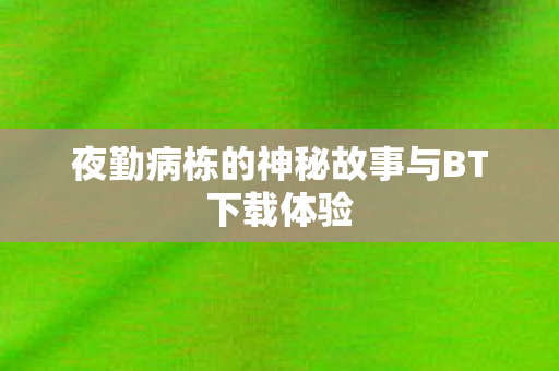 夜勤病栋的神秘故事与BT下载体验图片