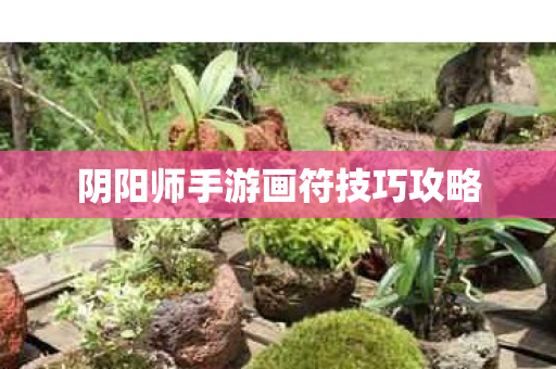 阴阳师手游画符技巧攻略图片