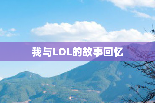 我与LOL的故事回忆图片