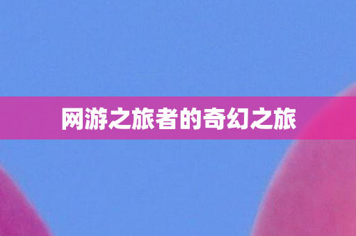 网游之旅者的奇幻之旅图片