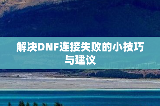 解决DNF连接失败的小技巧与建议图片