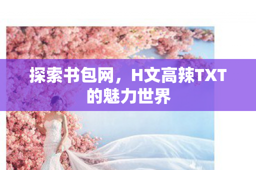 H文高辣TXT的魅力世界图片
