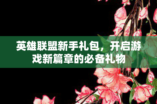 开启游戏新篇章的必备礼物图片