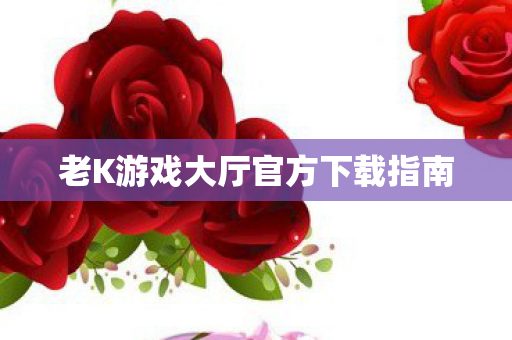 老K游戏大厅官方下载指南图片