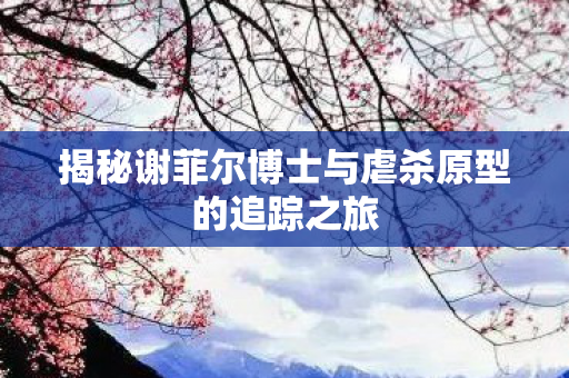 揭秘谢菲尔博士与虐杀原型的追踪之旅图片