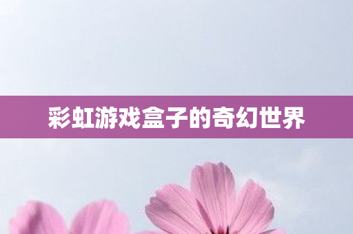彩虹游戏盒子的奇幻世界图片