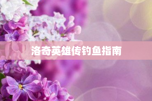 洛奇英雄传钓鱼指南图片