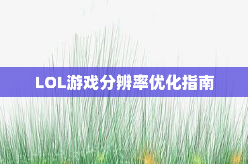 LOL游戏分辨率优化指南图片