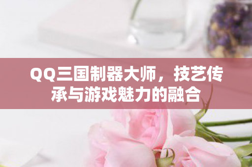 技艺传承与游戏魅力的融合图片