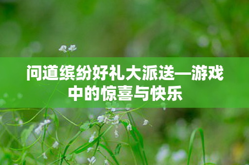 问道缤纷好礼大派送图片