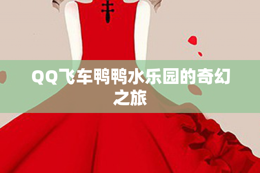 QQ飞车鸭鸭水乐园的奇幻之旅图片