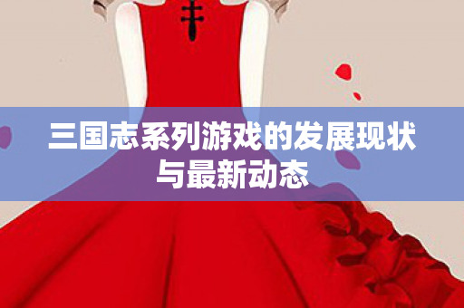 三国志系列游戏的发展现状与最新动态图片