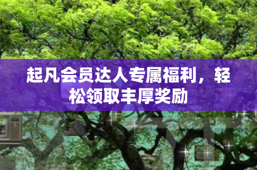 起凡会员达人专属福利图片