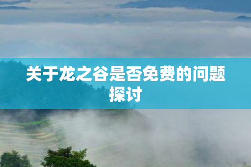 关于龙之谷是否免费的问题探讨图片