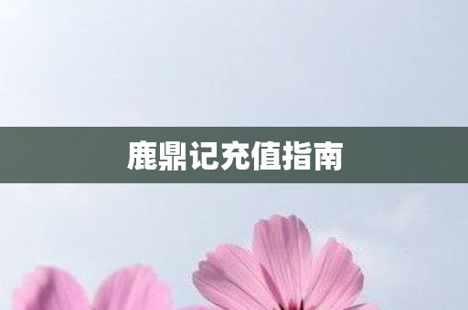 鹿鼎记充值指南图片
