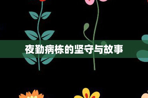 夜勤病栋的坚守与故事图片