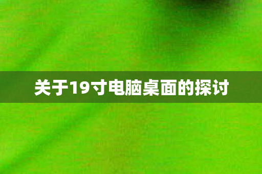 关于19寸电脑桌面的探讨图片