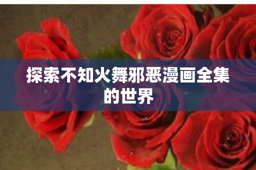 探索不知火舞邪恶漫画全集的世界图片