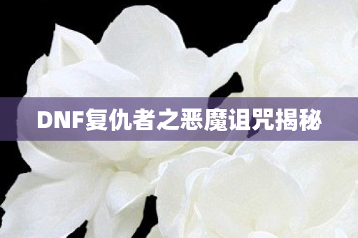 DNF复仇者之恶魔诅咒揭秘图片