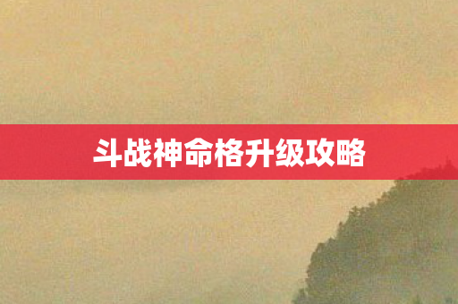 斗战神命格升级攻略图片