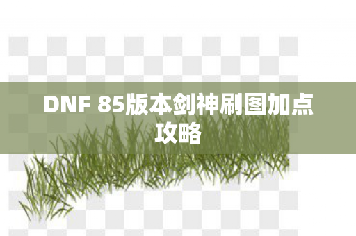DNF 85版本剑神刷图加点攻略图片
